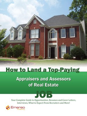 cover image of How to Land a Top-Paying Appraisers and Assessors of Real Estate Job: Your Complete Guide to Opportunities, Resumes and Cover Letters, Interviews, Salaries, Promotions, What to Expect From Recruiters and More! 